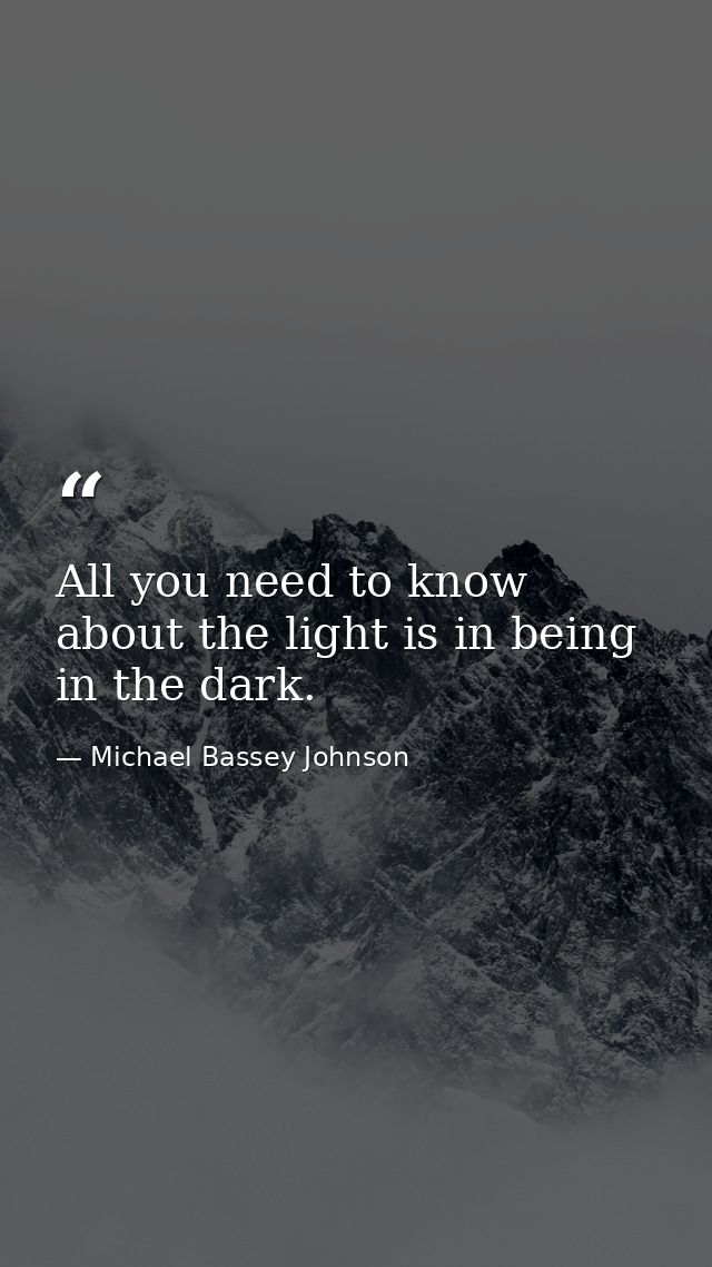 All you need to know about the light is in being in the dark. — Michael Bassey Johnson