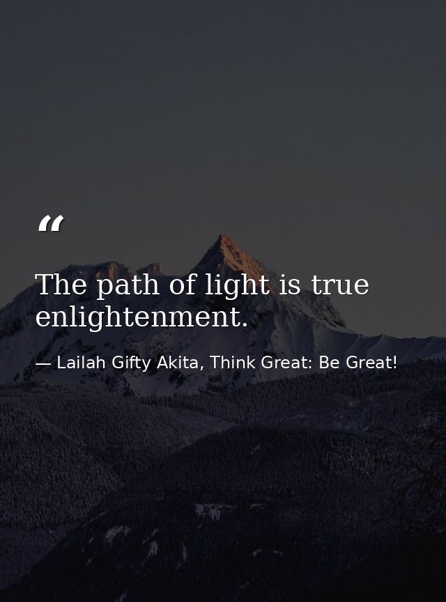 The path of light is true enlightenment. — Lailah Gifty Akita, Think Great: Be Great!