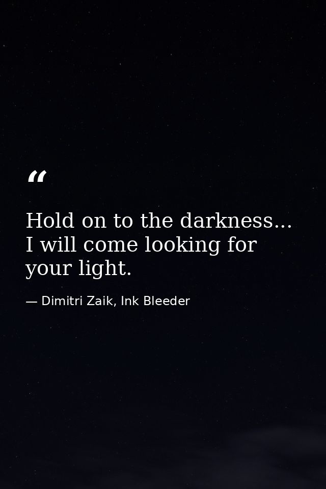 Hold on to the darkness... I will come looking for your light. — Dimitri Zaik, Ink Bleeder
