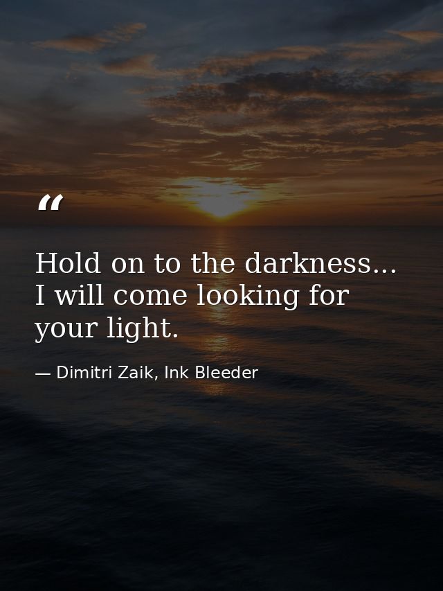 Hold on to the darkness... I will come looking for your light. — Dimitri Zaik, Ink Bleeder