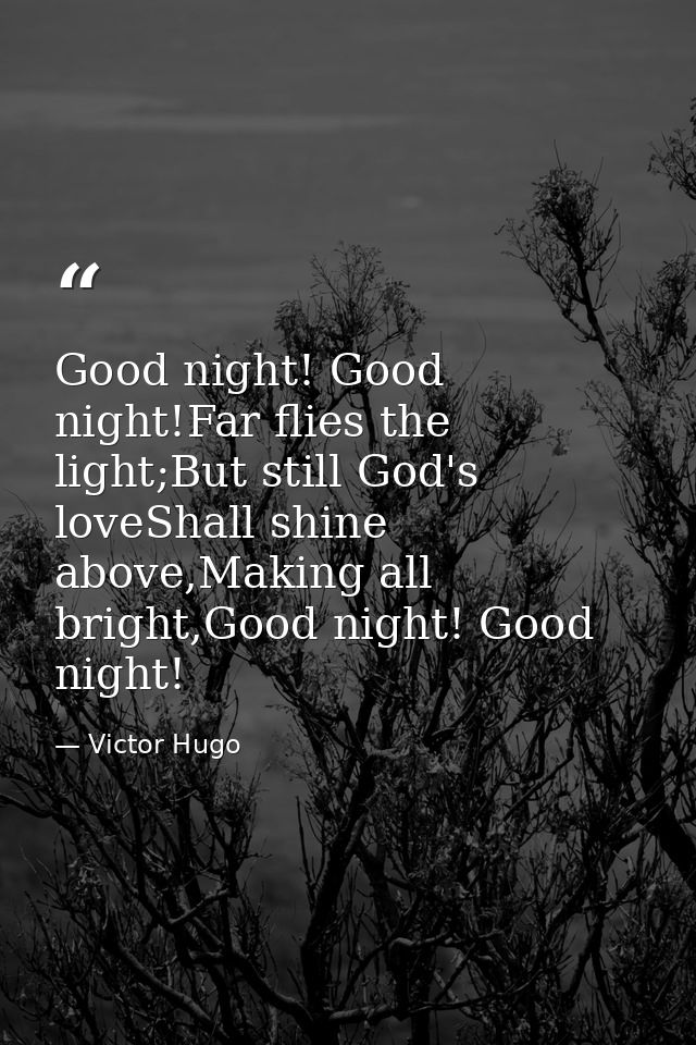 Good night! Good night!Far flies the light;But still God's loveShall shine above,Making all bright,Good night! Good nigh — Victor Hugo