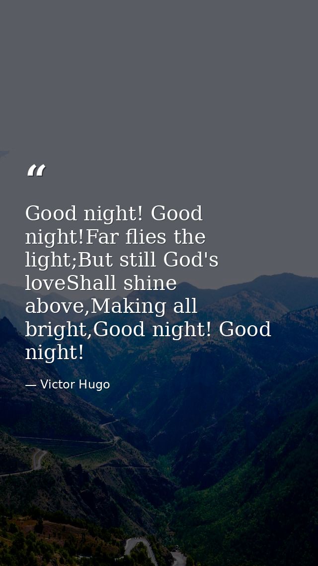 Good night! Good night!Far flies the light;But still God's loveShall shine above,Making all bright,Good night! Good nigh — Victor Hugo