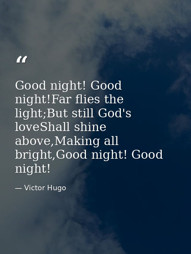 Good night! Good night!Far flies the light;But still God's loveShall shine above,Making all bright,Good night! Good nigh — Victor Hugo