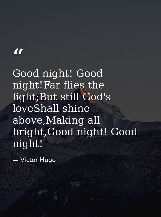 Good night! Good night!Far flies the light;But still God's loveShall shine above,Making all bright,Good night! Good nigh — Victor Hugo