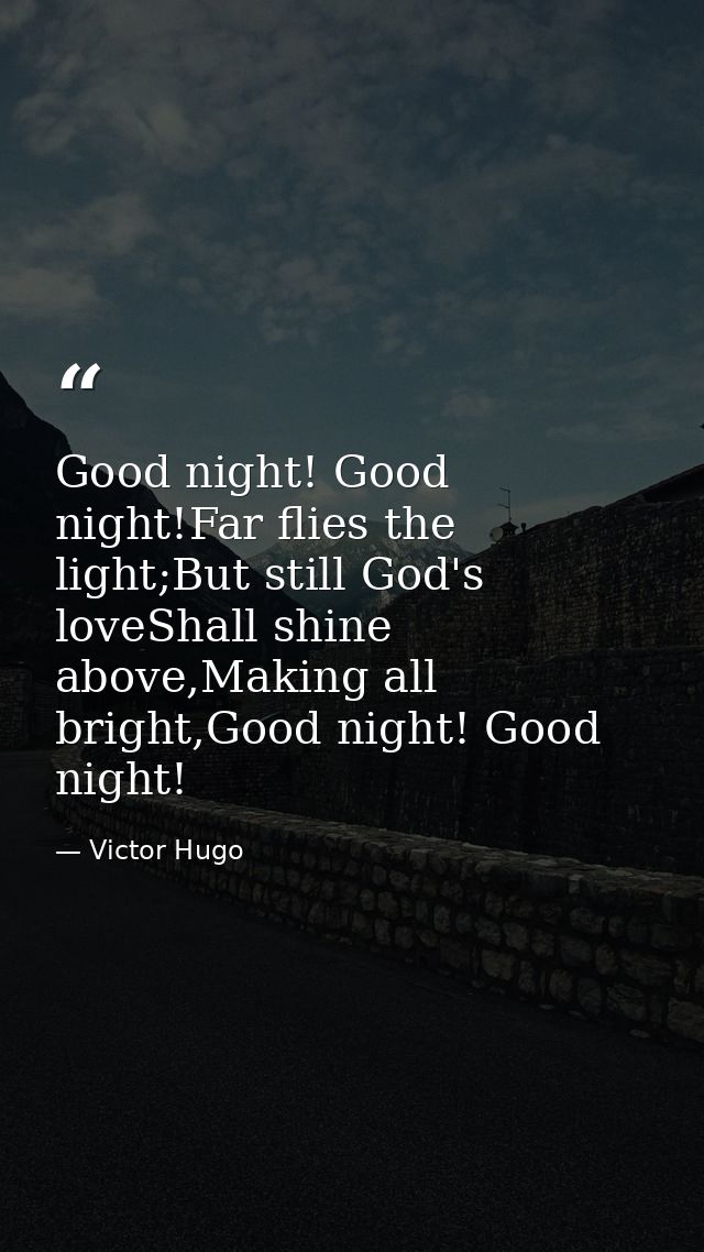 Good night! Good night!Far flies the light;But still God's loveShall shine above,Making all bright,Good night! Good nigh — Victor Hugo