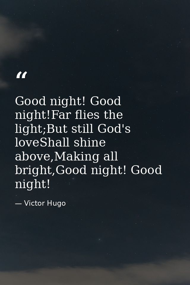 Good night! Good night!Far flies the light;But still God's loveShall shine above,Making all bright,Good night! Good nigh — Victor Hugo