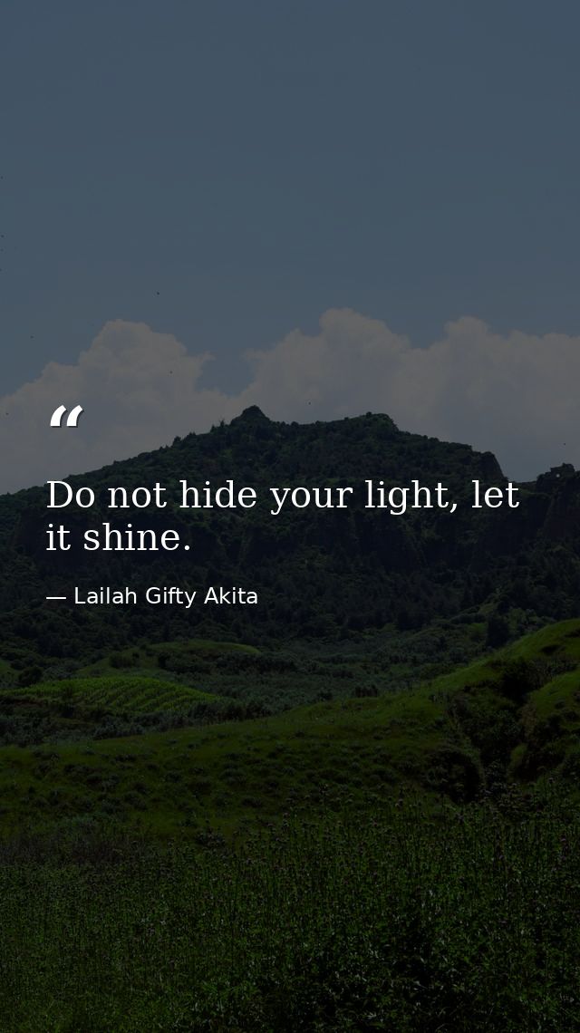 Do not hide your light, let it shine. — Lailah Gifty Akita