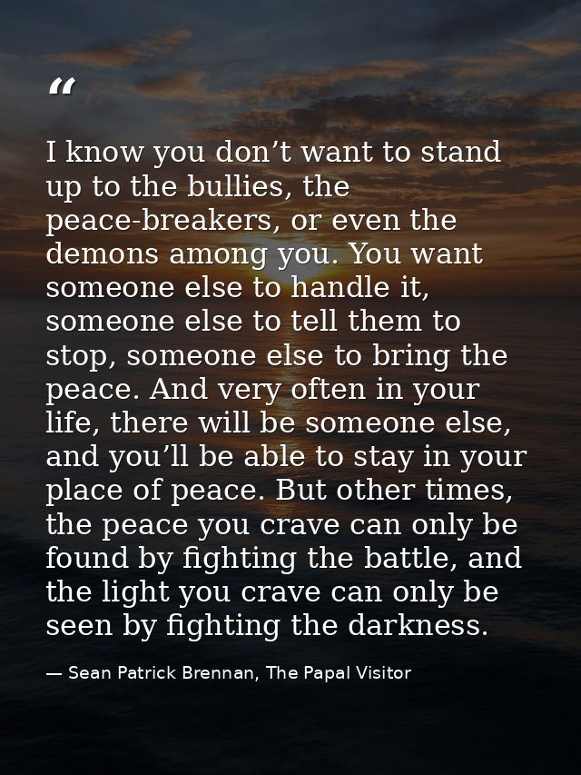I know you don’t want to stand up to the bullies, the peace-breakers, or even the demons among you. You want someone els — Sean Patrick Brennan, The Papal Visitor