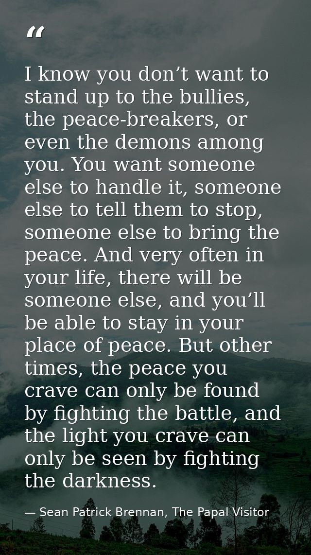 I know you don’t want to stand up to the bullies, the peace-breakers, or even the demons among you. You want someone els — Sean Patrick Brennan, The Papal Visitor
