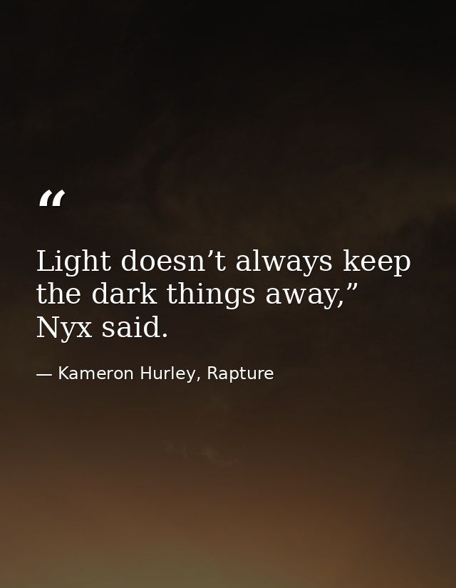 Light doesn’t always keep the dark things away,” Nyx said. — Kameron Hurley, Rapture