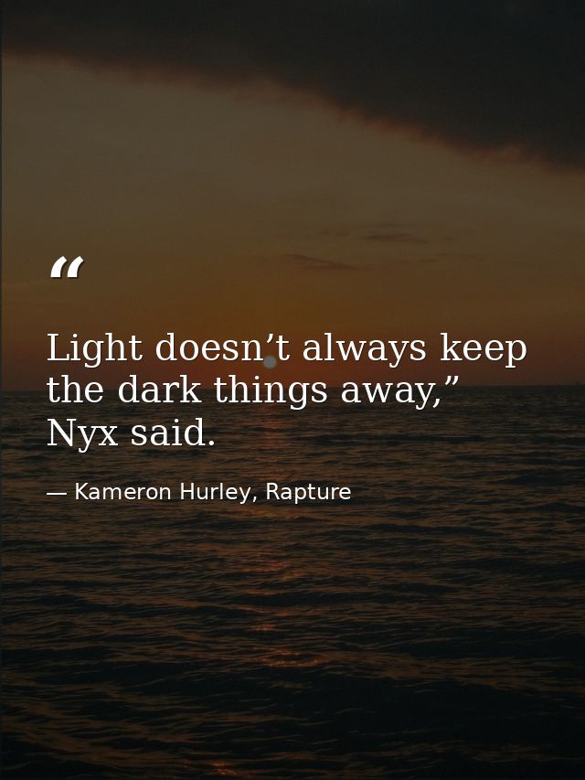 Light doesn’t always keep the dark things away,” Nyx said. — Kameron Hurley, Rapture