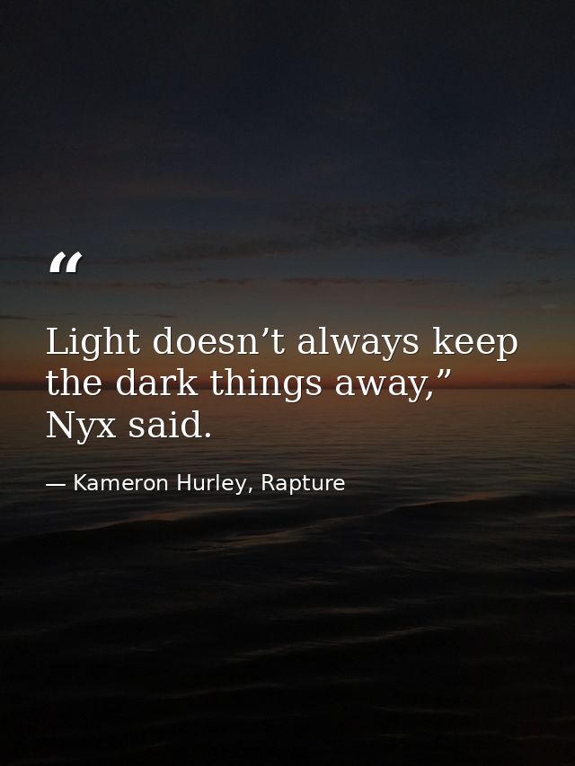 Light doesn’t always keep the dark things away,” Nyx said. — Kameron Hurley, Rapture