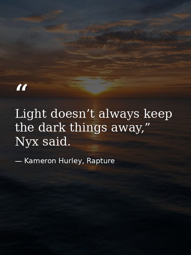 Light doesn’t always keep the dark things away,” Nyx said. — Kameron Hurley, Rapture