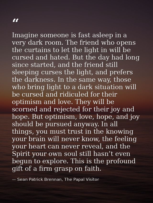 Imagine someone is fast asleep in a very dark room. The friend who opens the curtains to let the light in will be cursed — Sean Patrick Brennan, The Papal Visitor