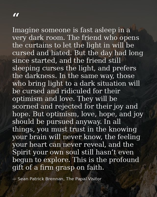 Imagine someone is fast asleep in a very dark room. The friend who opens the curtains to let the light in will be cursed — Sean Patrick Brennan, The Papal Visitor