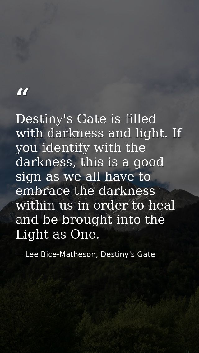 Destiny's Gate is filled with darkness and light. If you identify with the darkness, this is a good sign as we all have  — Lee Bice-Matheson, Destiny's Gate