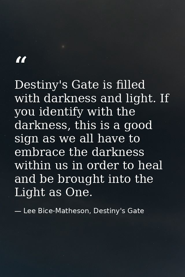 Destiny's Gate is filled with darkness and light. If you identify with the darkness, this is a good sign as we all have  — Lee Bice-Matheson, Destiny's Gate