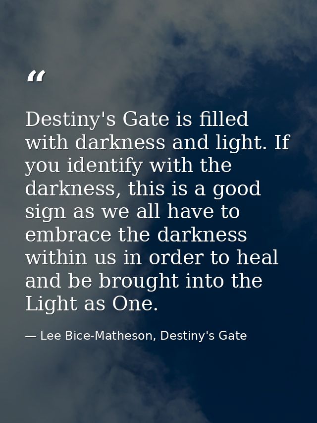Destiny's Gate is filled with darkness and light. If you identify with the darkness, this is a good sign as we all have  — Lee Bice-Matheson, Destiny's Gate