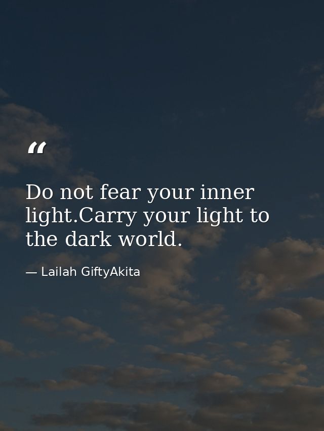Do not fear your inner light.Carry your light to the dark world. — Lailah GiftyAkita