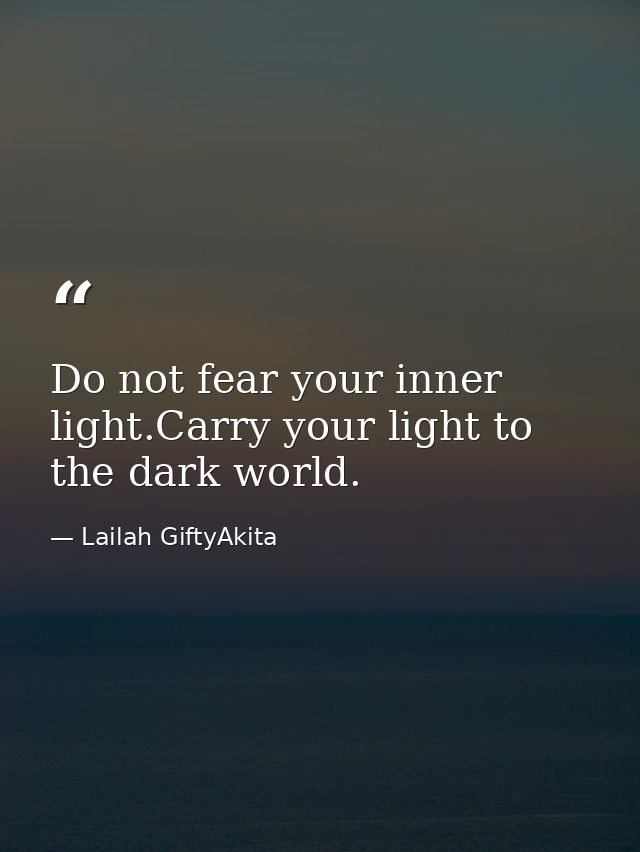 Do not fear your inner light.Carry your light to the dark world. — Lailah GiftyAkita