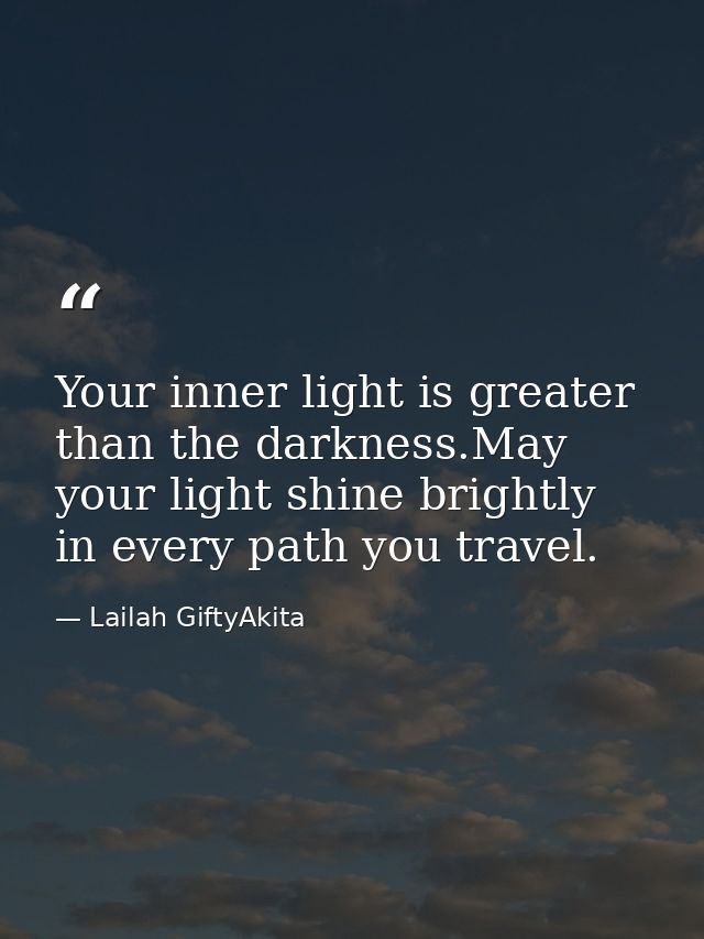 Your inner light is greater than the darkness.May your light shine brightly in every path you travel. — Lailah GiftyAkita