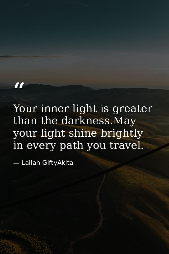 Your inner light is greater than the darkness.May your light shine brightly in every path you travel. — Lailah GiftyAkita
