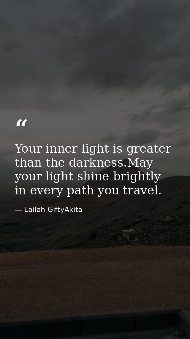 Your inner light is greater than the darkness.May your light shine brightly in every path you travel. — Lailah GiftyAkita