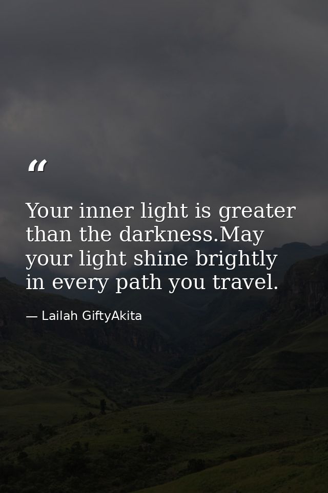 Your inner light is greater than the darkness.May your light shine brightly in every path you travel. — Lailah GiftyAkita