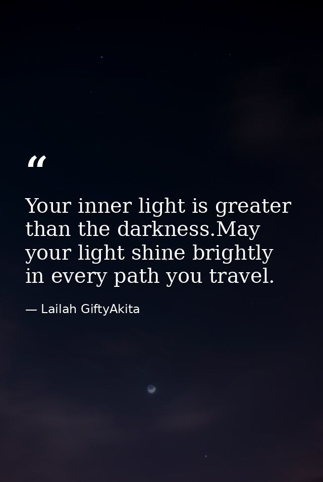Your inner light is greater than the darkness.May your light shine brightly in every path you travel. — Lailah GiftyAkita