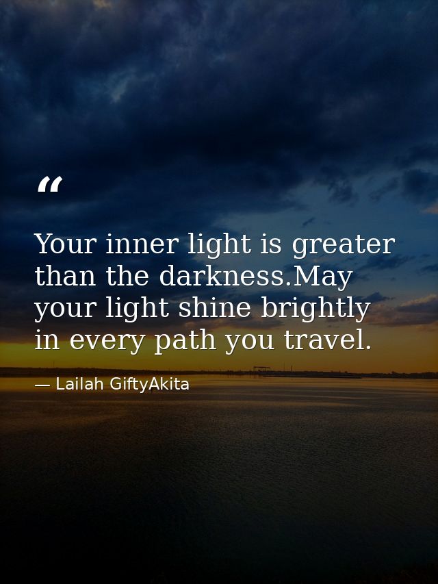 Your inner light is greater than the darkness.May your light shine brightly in every path you travel. — Lailah GiftyAkita