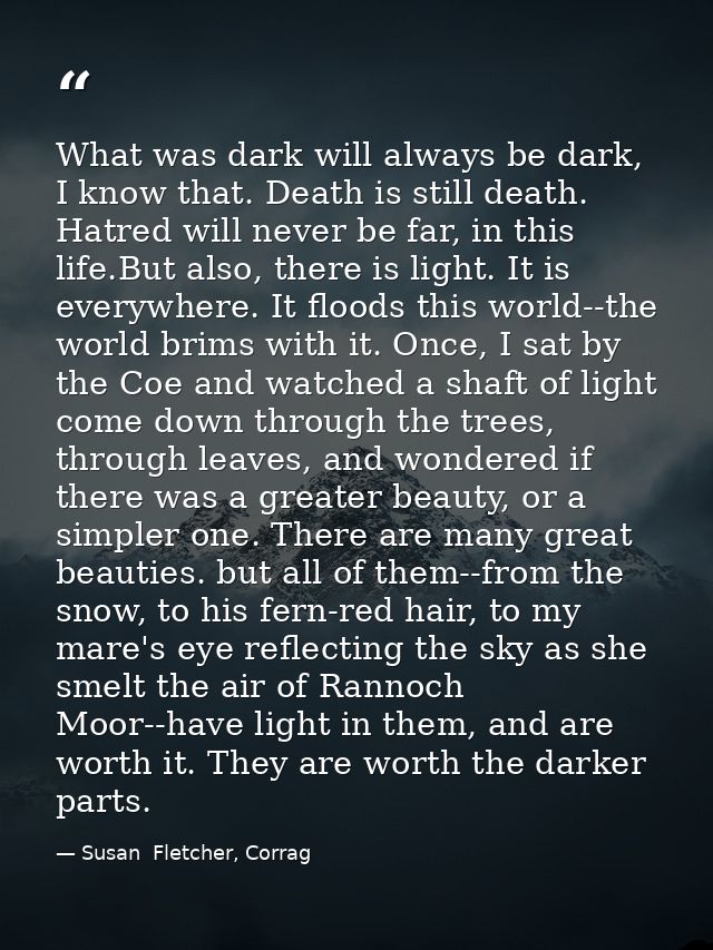 What was dark will always be dark, I know that. Death is still death. Hatred will never be far, in this life.But also, t — Susan  Fletcher, Corrag