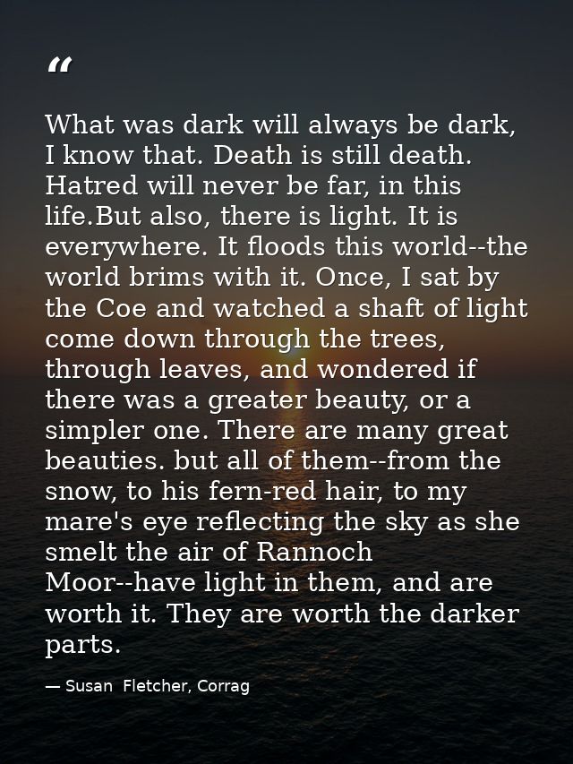 What was dark will always be dark, I know that. Death is still death. Hatred will never be far, in this life.But also, t — Susan  Fletcher, Corrag