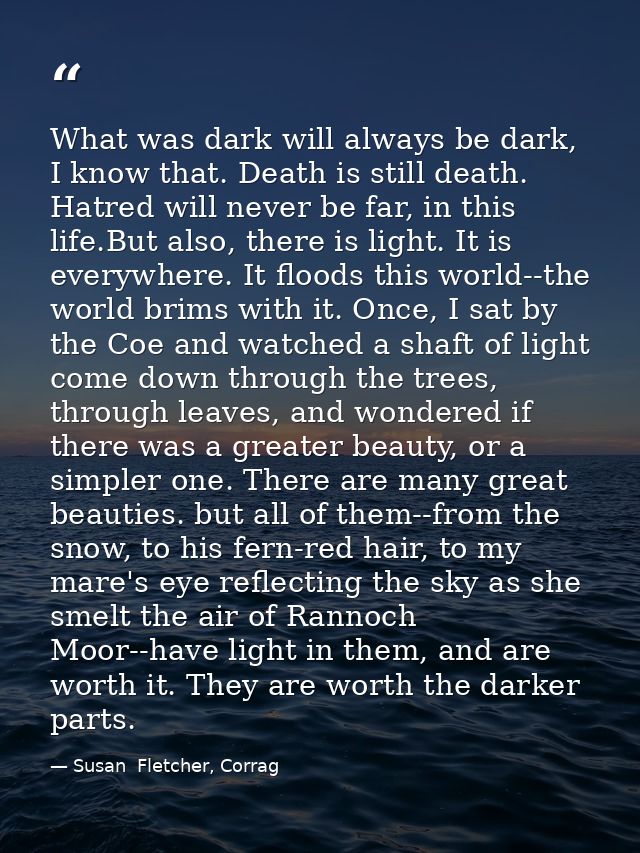 What was dark will always be dark, I know that. Death is still death. Hatred will never be far, in this life.But also, t — Susan  Fletcher, Corrag