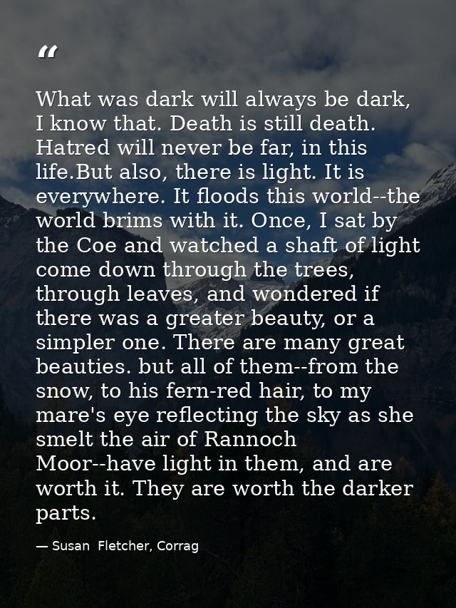 What was dark will always be dark, I know that. Death is still death. Hatred will never be far, in this life.But also, t — Susan  Fletcher, Corrag