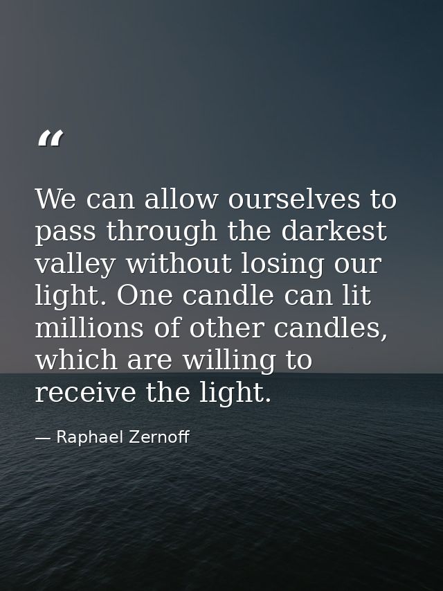 We can allow ourselves to pass through the darkest valley without losing our light. One candle can lit millions of other — Raphael Zernoff
