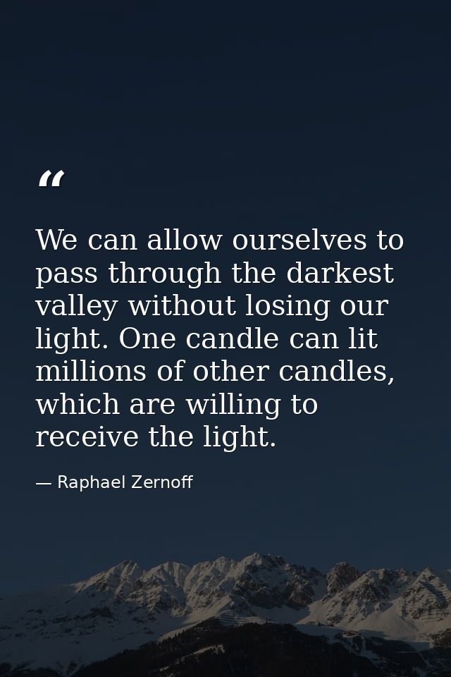 We can allow ourselves to pass through the darkest valley without losing our light. One candle can lit millions of other — Raphael Zernoff
