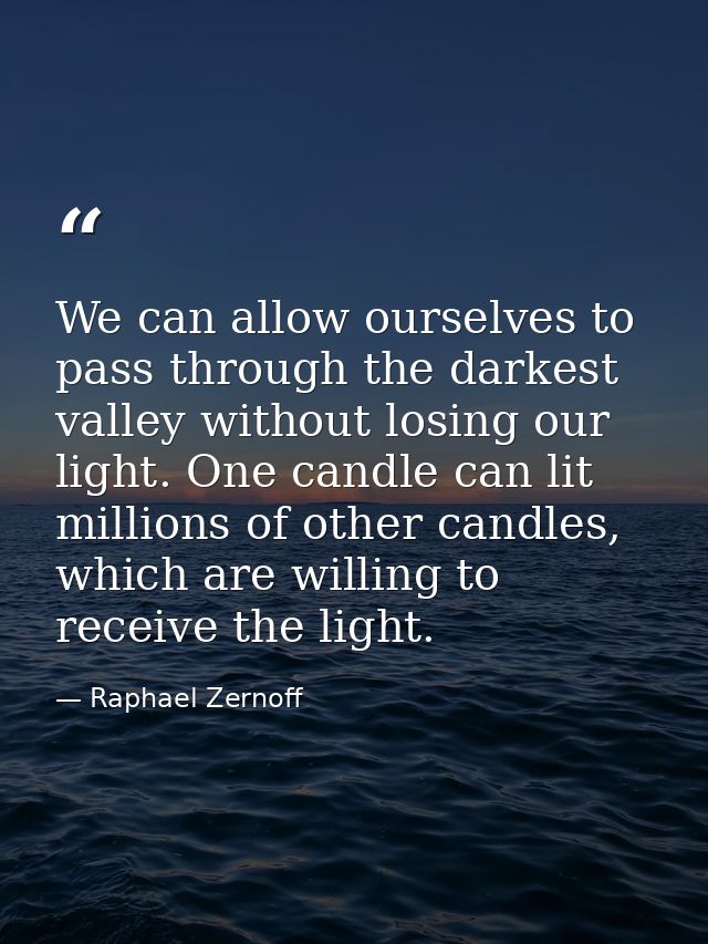 We can allow ourselves to pass through the darkest valley without losing our light. One candle can lit millions of other — Raphael Zernoff