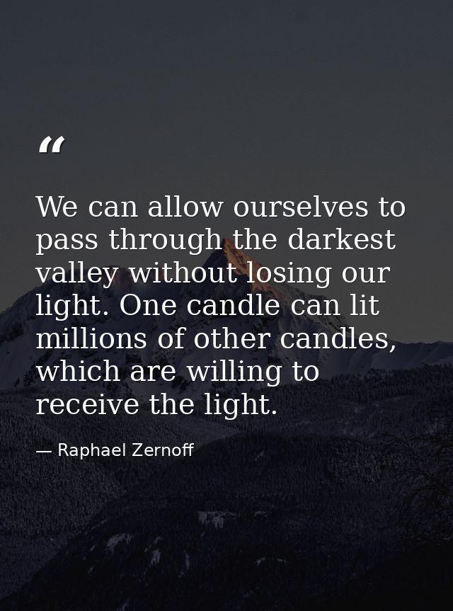 We can allow ourselves to pass through the darkest valley without losing our light. One candle can lit millions of other — Raphael Zernoff