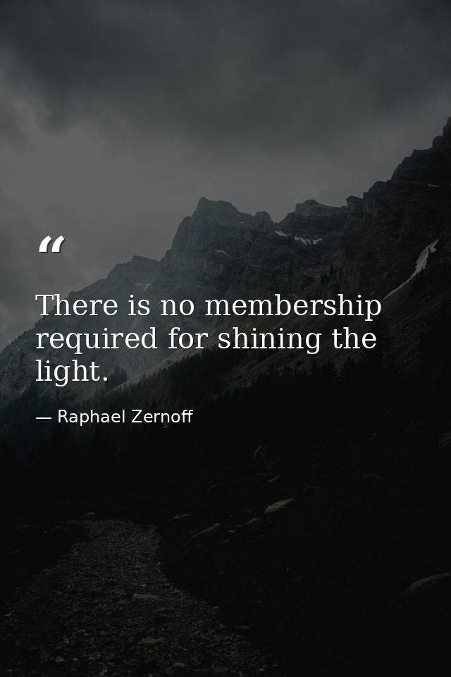 There is no membership required for shining the light. — Raphael Zernoff