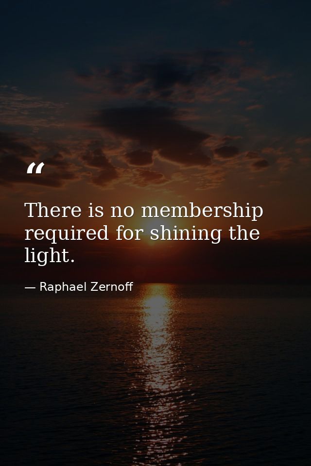 There is no membership required for shining the light. — Raphael Zernoff