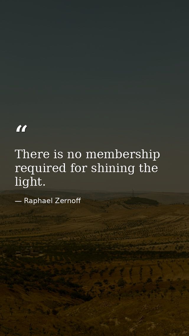 There is no membership required for shining the light. — Raphael Zernoff