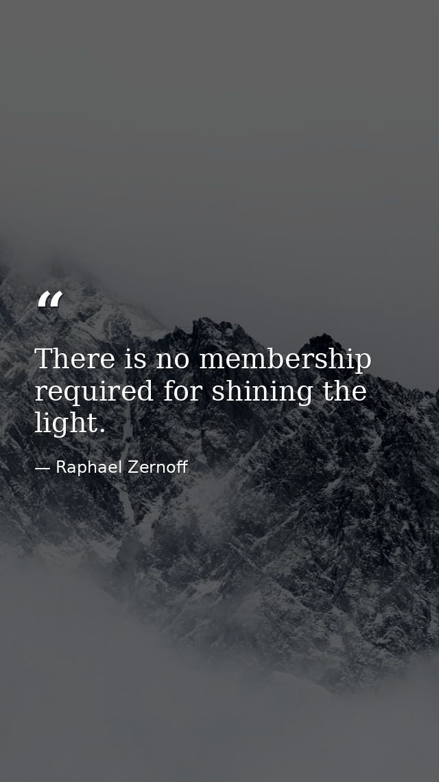 There is no membership required for shining the light. — Raphael Zernoff