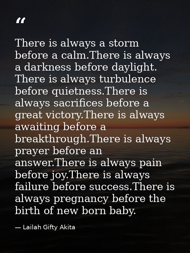 There is always a storm before a calm.There is always a darkness before daylight. There is always turbulence before quie — Lailah Gifty Akita