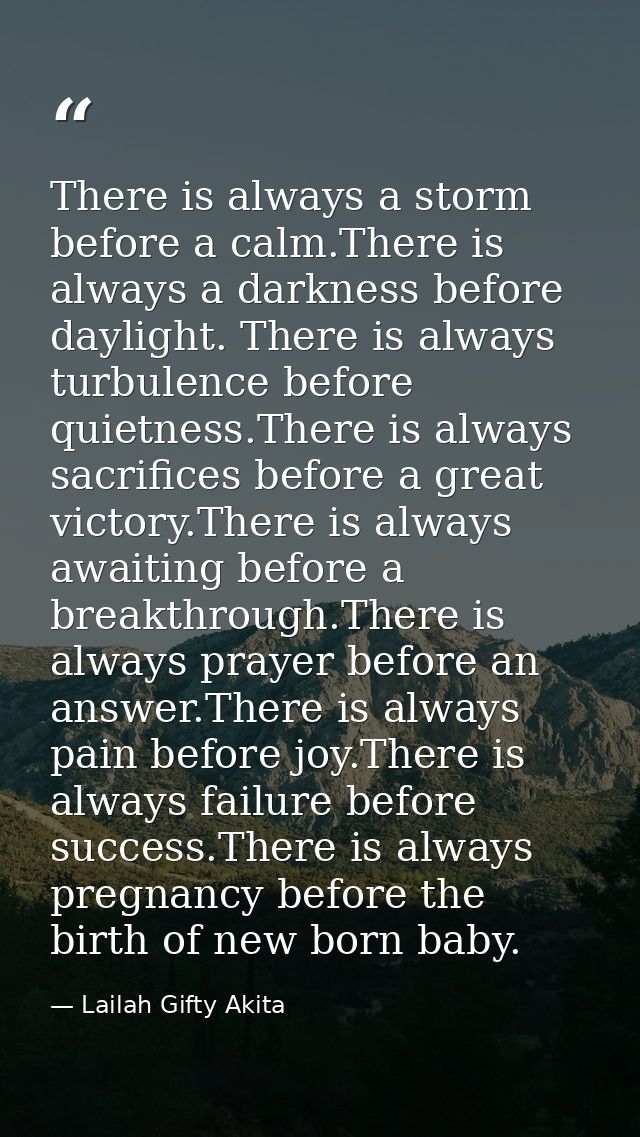 There is always a storm before a calm.There is always a darkness before daylight. There is always turbulence before quie — Lailah Gifty Akita