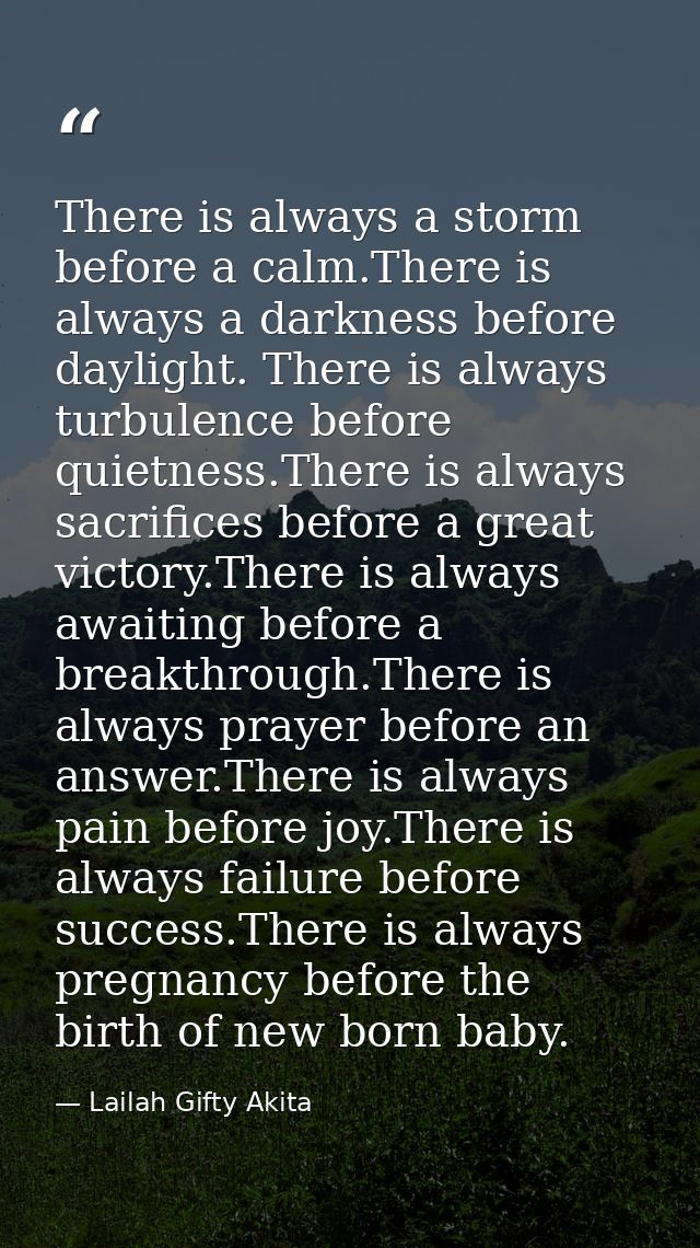 There is always a storm before a calm.There is always a darkness before daylight. There is always turbulence before quie — Lailah Gifty Akita