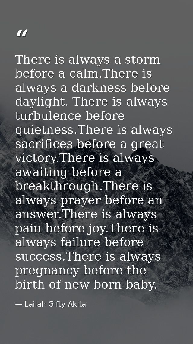 There is always a storm before a calm.There is always a darkness before daylight. There is always turbulence before quie — Lailah Gifty Akita