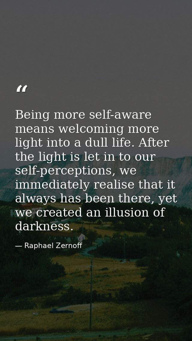 Being more self-aware means welcoming more light into a dull life. After the light is let in to our self-perceptions, we — Raphael Zernoff