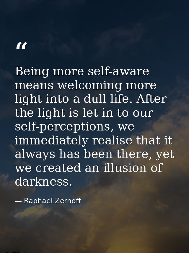 Being more self-aware means welcoming more light into a dull life. After the light is let in to our self-perceptions, we — Raphael Zernoff