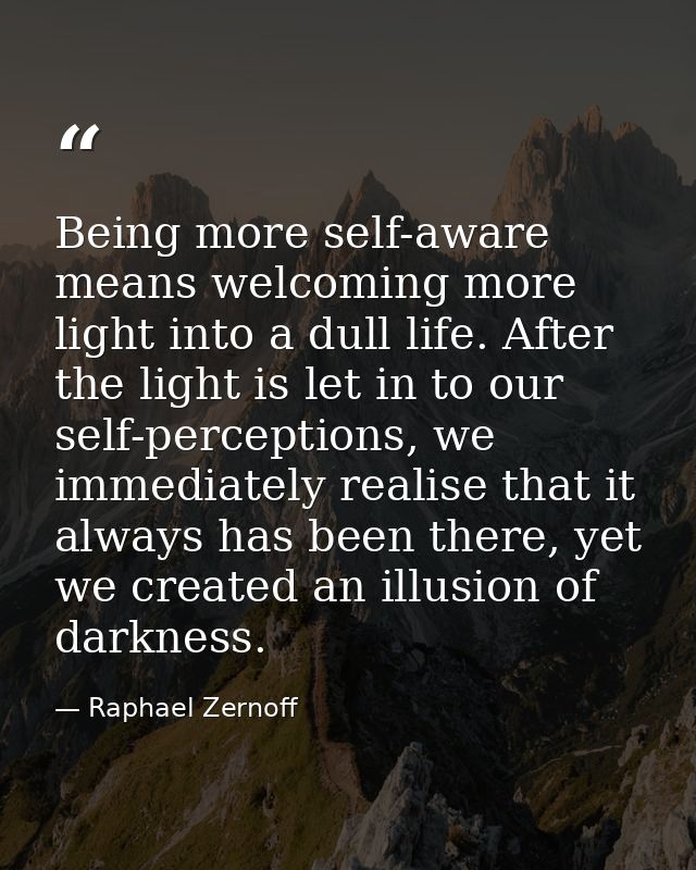Being more self-aware means welcoming more light into a dull life. After the light is let in to our self-perceptions, we — Raphael Zernoff