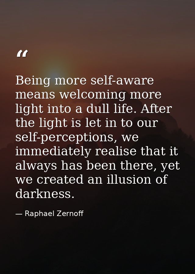 Being more self-aware means welcoming more light into a dull life. After the light is let in to our self-perceptions, we — Raphael Zernoff